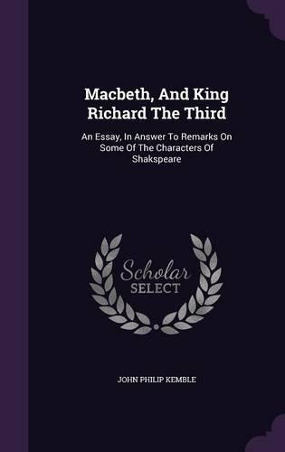 Macbeth, And King Richard The Third: An Essay, In Answer To Remarks On Some Of The Characters Of Shakspeare