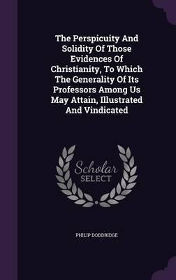 The Perspicuity and Solidity of Those Evidences of Christianity, to Which the Generality of Its Professors Among Us May Attain, Illustrated and Vindicated