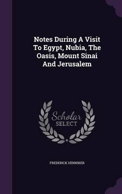 Notes During a Visit to Egypt, Nubia, the Oasis, Mount Sinai and Jerusalem