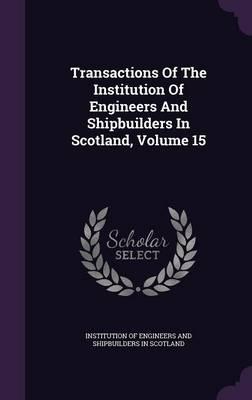 Transactions of the Institution of Engineers and Shipbuilders in Scotland, Volume 15