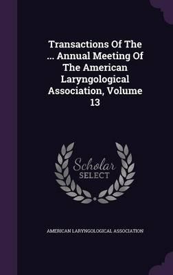 Transactions of the ... Annual Meeting of the American Laryngological Association, Volume 13