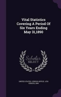 Vital Statistics Covering a Period of Six Years Ending May 31,1890