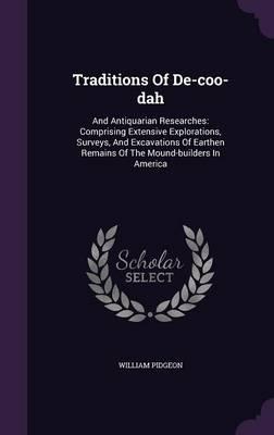 Traditions of de-Coo-Dah: And Antiquarian Researches: Comprising Extensive Explorations, Surveys, and Excavations of Earthen Remains of the Mound-Builders in America