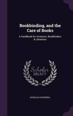 Bookbinding, and the Care of Books: A Handbook for Amateurs, Bookbinders & Librarians