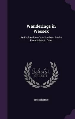 Wanderings in Wessex: An Exploration of the Southern Realm from Itchen to Otter