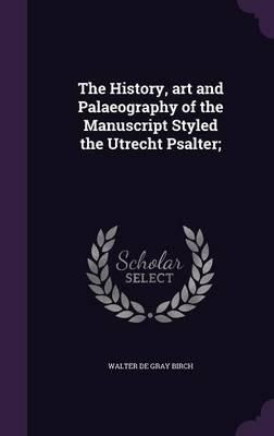 The History, Art and Palaeography of the Manuscript Styled the Utrecht Psalter;