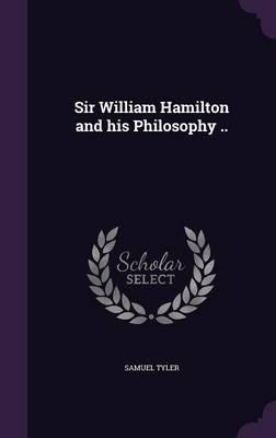 Sir William Hamilton and His Philosophy ..