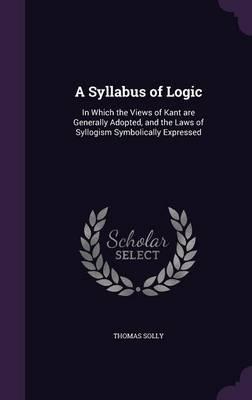 A Syllabus of Logic: In Which the Views of Kant Are Generally Adopted, and the Laws of Syllogism Symbolically Expressed