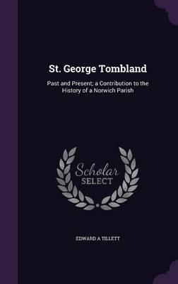 St. George Tombland: Past and Present; A Contribution to the History of a Norwich Parish