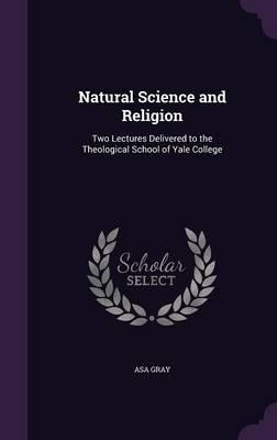 Natural Science and Religion: Two Lectures Delivered to the Theological School of Yale College