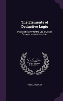 The Elements of Deductive Logic: Designed Mainly for the Use of Junior Students in the Universities