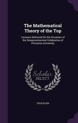 The Mathematical Theory of the Top: Lectures Delivered on the Occasion of the Sesquicentennial Celebration of Princeton University