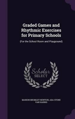 Graded Games and Rhythmic Exercises for Primary Schools: (For the School Room and Playground)