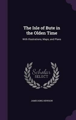 The Isle of Bute in the Olden Time: With Illustrations, Maps, and Plans