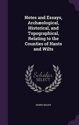 Notes and Essays, Archaeological, Historical, and Topographical, Relating to the Counties of Hants and Wilts