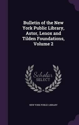Bulletin of the New York Public Library, Astor, Lenox and Tilden Foundations, Volume 2