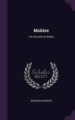 Moliere: His Life and His Works