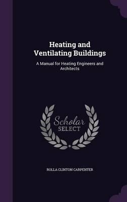 Heating and Ventilating Buildings: A Manual for Heating Engineers and Architects