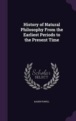 History of Natural Philosophy from the Earliest Periods to the Present Time