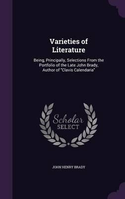 Varieties of Literature: Being, Principally, Selections from the Portfolio of the Late John Brady, Author of Clavis Calendaria