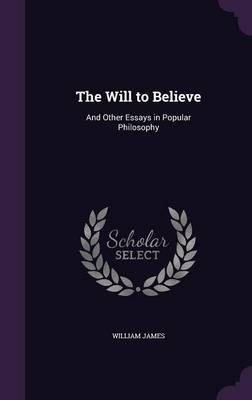 The Will to Believe: And Other Essays in Popular Philosophy