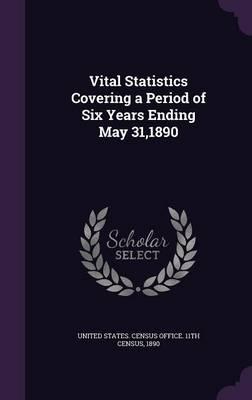 Vital Statistics Covering a Period of Six Years Ending May 31,1890