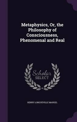 Metaphysics, Or, the Philosophy of Consciousness, Phenomenal and Real