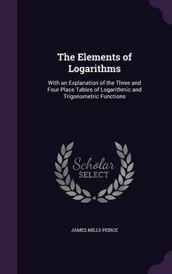 The Elements of Logarithms: With an Explanation of the Three and Four Place Tables of Logarithmic and Trigonometric Functions