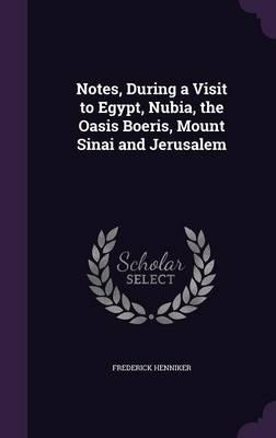 Notes, During a Visit to Egypt, Nubia, the Oasis Boeris, Mount Sinai and Jerusalem