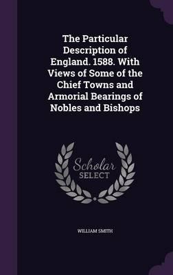 The Particular Description of England. 1588. with Views of Some of the Chief Towns and Armorial Bearings of Nobles and Bishops