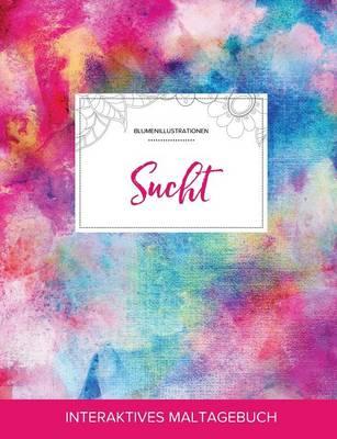 Maltagebuch Fur Erwachsene: Sucht (Blumenillustrationen, Regenbogen)