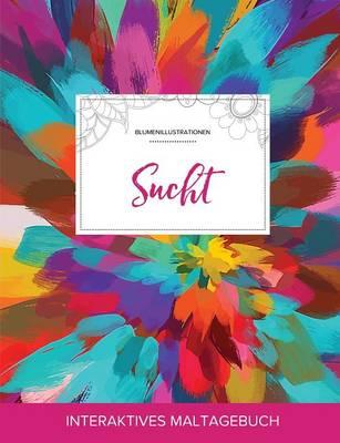 Maltagebuch Fur Erwachsene: Sucht (Blumenillustrationen, Farbexplosion)