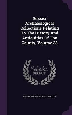Sussex Archaeological Collections Relating to the History and Antiquities of the County, Volume 33