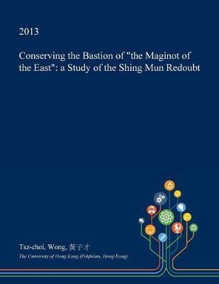 Conserving the Bastion of the Maginot of the East: A Study of the Shing Mun Redoubt
