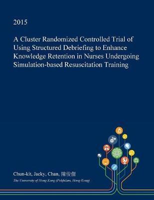 A Cluster Randomized Controlled Trial of Using Structured Debriefing to Enhance Knowledge Retention in Nurses Undergoing Simulation-Based Resuscitation Training
