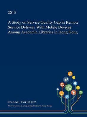 A Study on Service Quality Gap in Remote Service Delivery with Mobile Devices Among Academic Libraries in Hong Kong