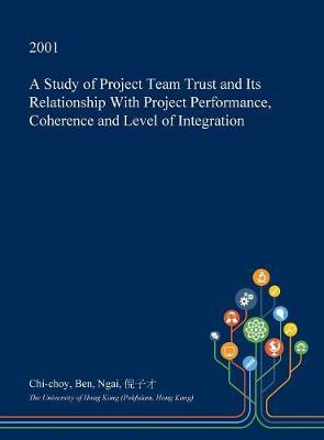 A Study of Project Team Trust and Its Relationship with Project Performance, Coherence and Level of Integration