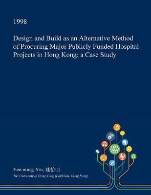 Design and Build as an Alternative Method of Procuring Major Publicly Funded Hospital Projects in Hong Kong: A Case Study