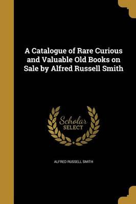 A Catalogue of Rare Curious and Valuable Old Books on Sale by Alfred Russell Smith