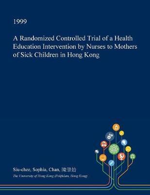 A Randomized Controlled Trial of a Health Education Intervention by Nurses to Mothers of Sick Children in Hong Kong