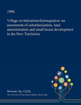 Village Revitalisation/Disintegration: An Assessment of Suburbanisation, Land Administration and Small House Development in the New Territories