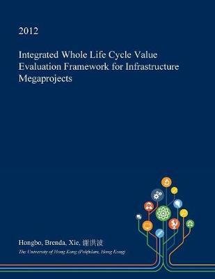 Integrated Whole Life Cycle Value Evaluation Framework for Infrastructure Megaprojects