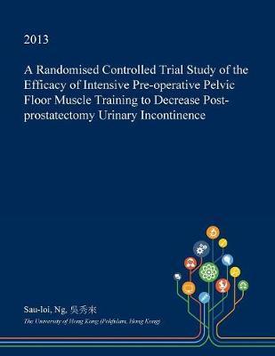 A Randomised Controlled Trial Study of the Efficacy of Intensive Pre-Operative Pelvic Floor Muscle Training to Decrease Post-Prostatectomy Urinary Incontinence