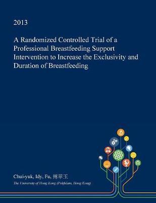 A Randomized Controlled Trial of a Professional Breastfeeding Support Intervention to Increase the Exclusivity and Duration of Breastfeeding