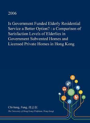Is Government Funded Elderly Residential Service a Better Option?: A Comparison of Sarisfaction Levels of Elderlies in Government Subvented Homes and Licensed Private Homes in Hong Kong