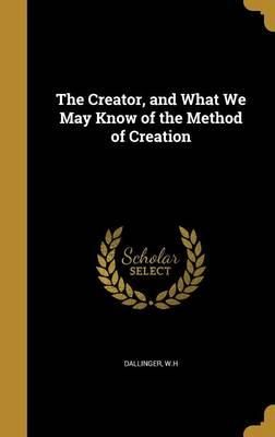 The Creator, and What We May Know of the Method of Creation