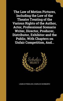 The Law of Motion Pictures, Including the Law of the Theatre Treating of the Various Rights of the Author, Actor, Professional Scenario Writer, Director, Producer, Distributor, Exhibitor and the Public, with Chapters on Unfair Competition, And...