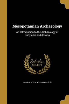 Mesopotamian Archaeology: An Introduction to the Archaeology of Babylonia and Assyria