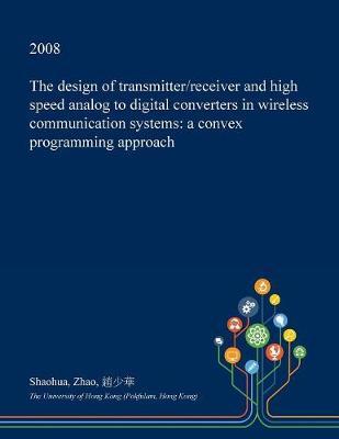 The Design of Transmitter/Receiver and High Speed Analog to Digital Converters in Wireless Communication Systems: A Convex Programming Approach