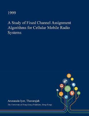 A Study of Fixed Channel Assignment Algorithms for Cellular Mobile Radio Systems